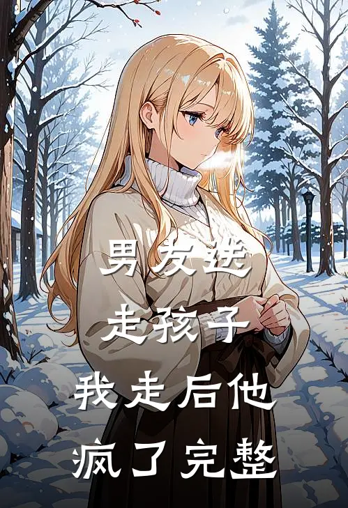 男友送走孩子,我走后他疯了完整
