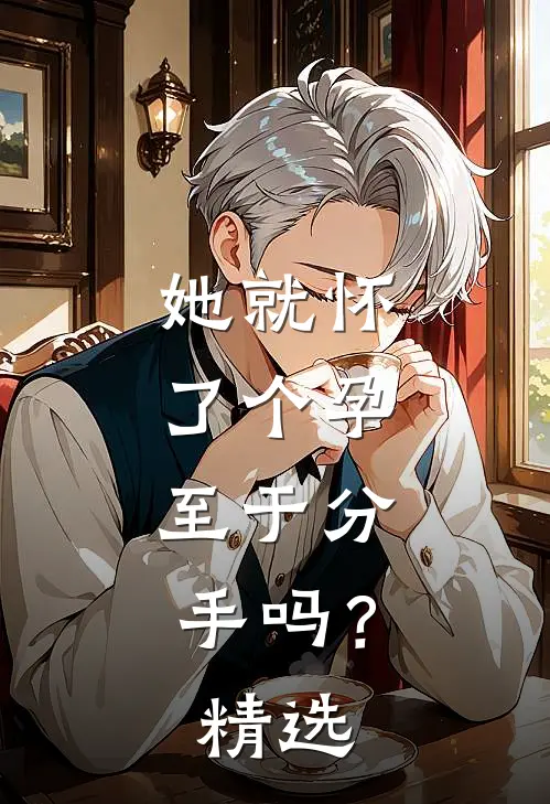 她就怀了个孕，至于分手吗？精选