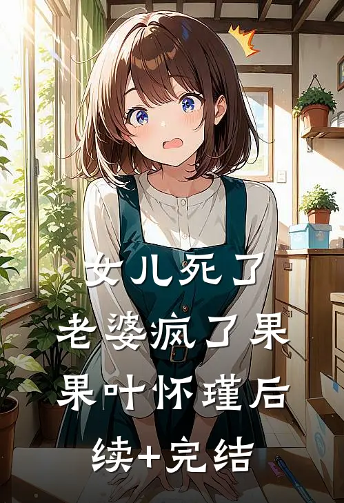 女儿死了，老婆疯了果果叶怀瑾后续+完结