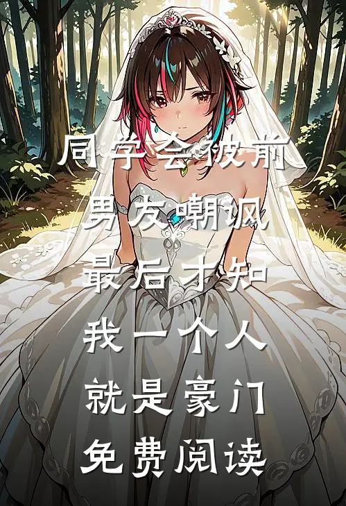 同学会被前男友嘲讽，最后才知我一个人就是豪门免费阅读