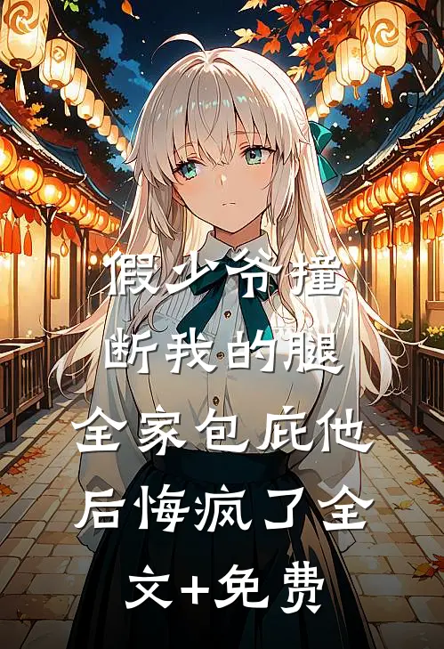 假少爷撞断我的腿，全家包庇他后悔疯了全文+免费