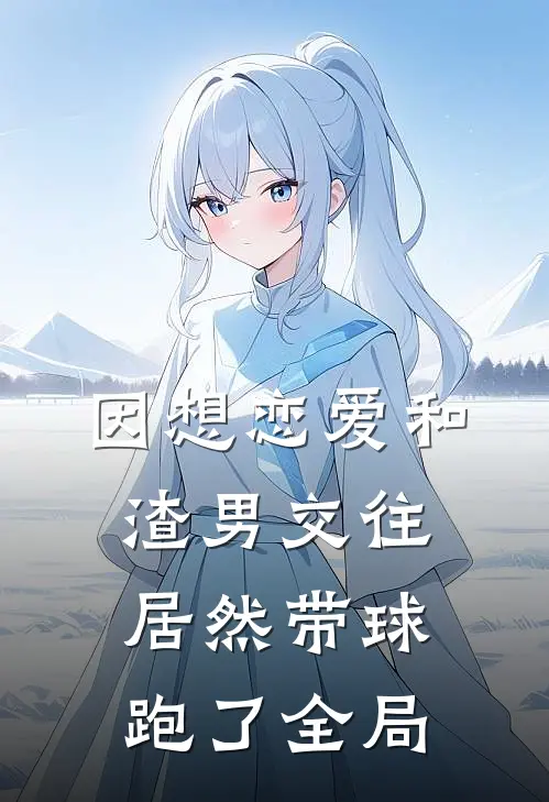 因想恋爱和渣男交往居然带球跑了全局