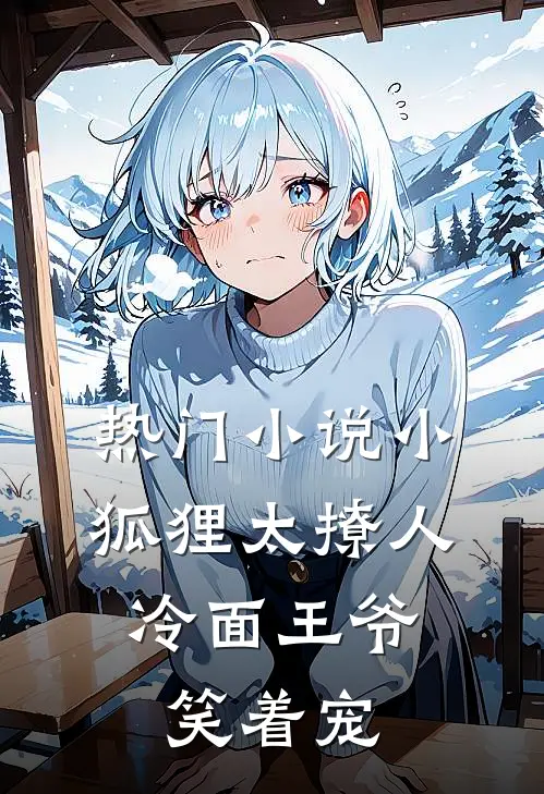 热门小说小狐狸太撩人，冷面王爷笑着宠