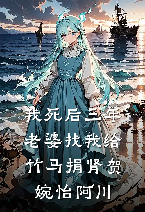 我死后三年，老婆找我给竹马捐肾贺婉怡阿川