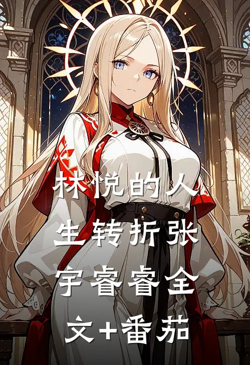 《林悦的人生转折》张宇睿睿全文+番茄