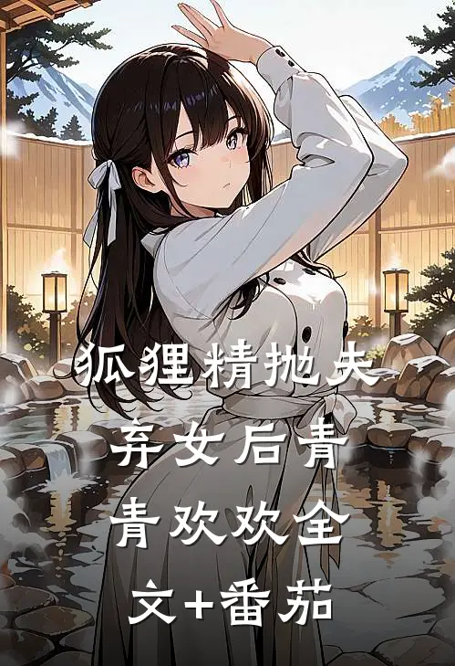 狐狸精抛夫弃女后青青欢欢全文+番茄