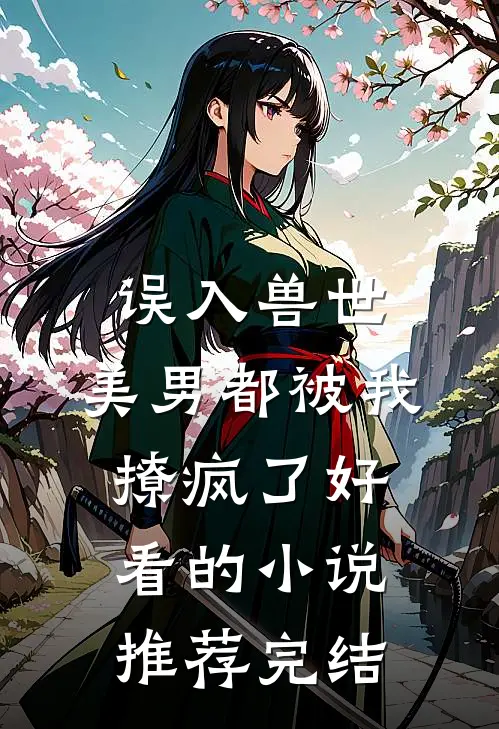 误入兽世：美男都被我撩疯了好看的小说推荐完结