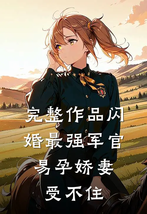 完整作品闪婚最强军官，易孕娇妻受不住