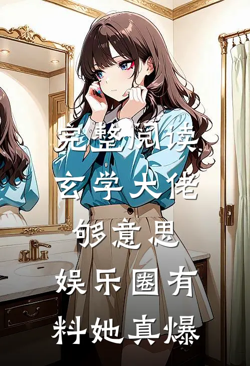 完整阅读玄学大佬够意思，娱乐圈有料她真爆
