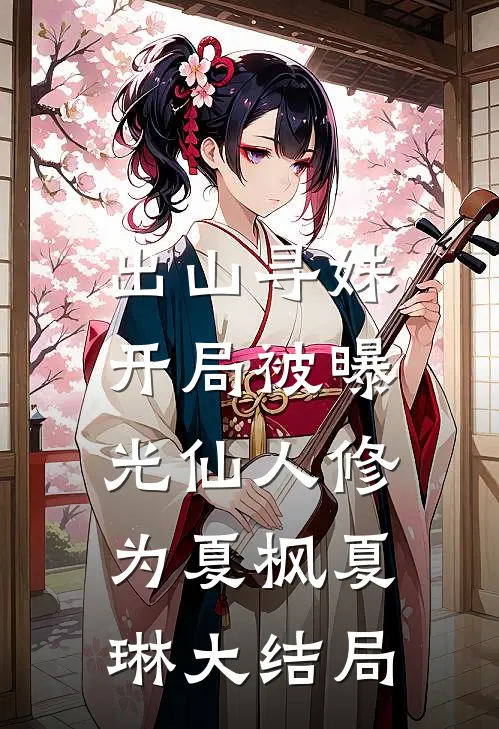 出山寻妹，开局被曝光仙人修为夏枫夏琳大结局