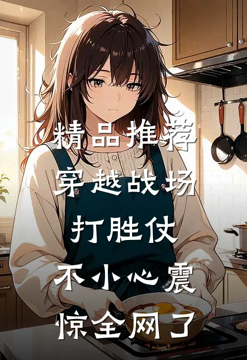 精品推荐穿越战场打胜仗，不小心震惊全网了