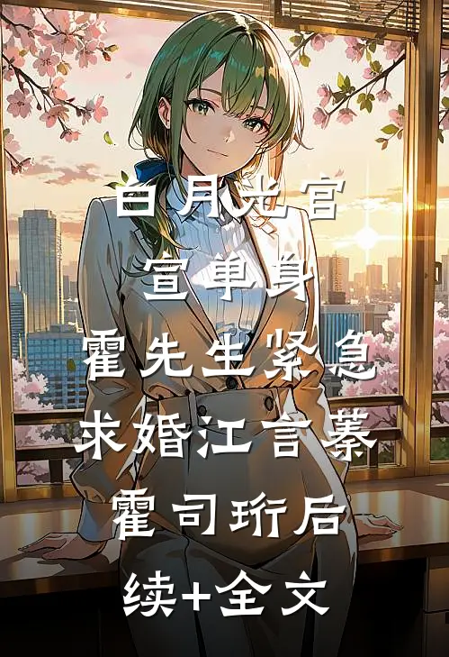白月光官宣单身，霍先生紧急求婚江言蓁霍司珩后续+全文