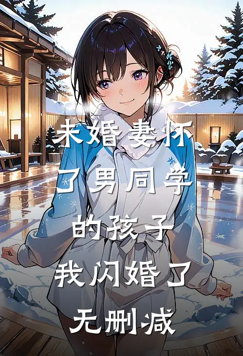未婚妻怀了男同学的孩子，我闪婚了无删减