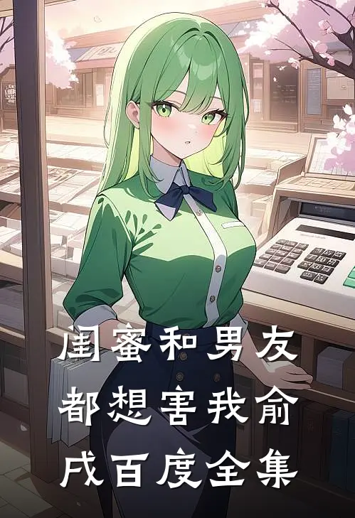 闺蜜和男友都想害我俞戌百度 全集
