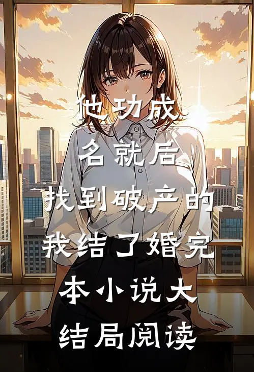 他功成名就后,找到破产的我结了婚完本小说大结局阅读