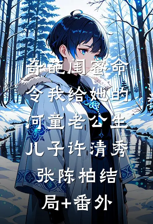 奇葩闺蜜命令我给她的河童老公生儿子许清秀张陈柏结局+番外