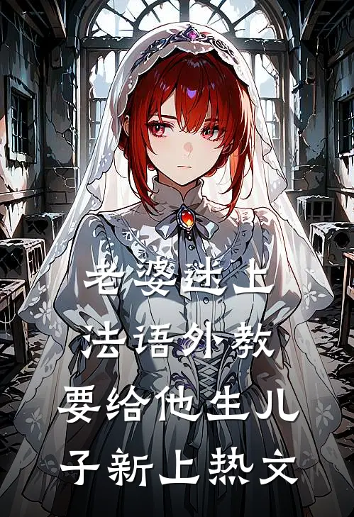 老婆迷上法语外教，要给他生儿子新上热文