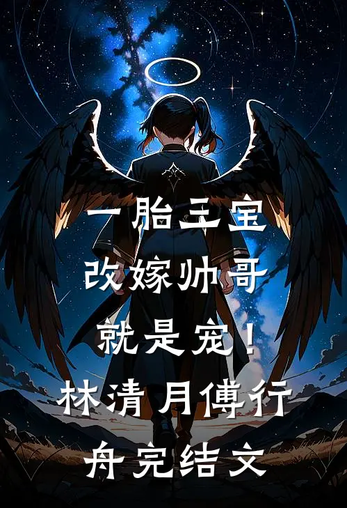 一胎三宝，改嫁帅哥就是宠！林清月傅行舟完结文