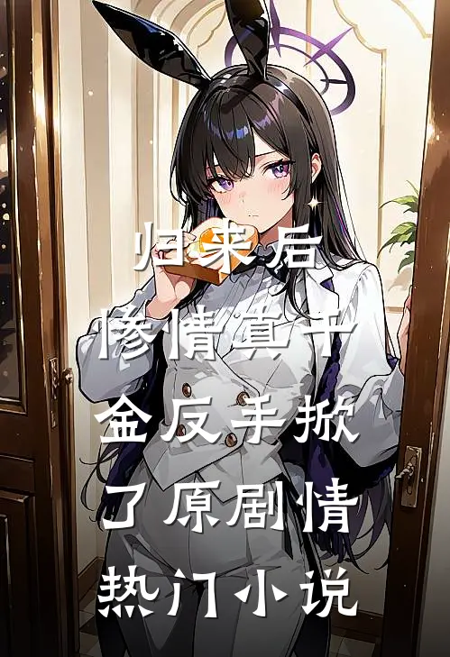 归来后，惨情真千金反手掀了原剧情热门小说
