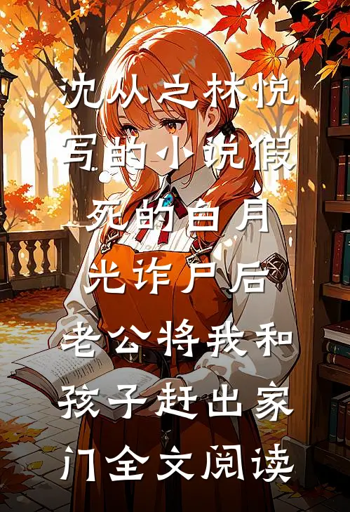 沈从之林悦写的小说假死的白月光诈尸后，老公将我和孩子赶出家门全文阅读
