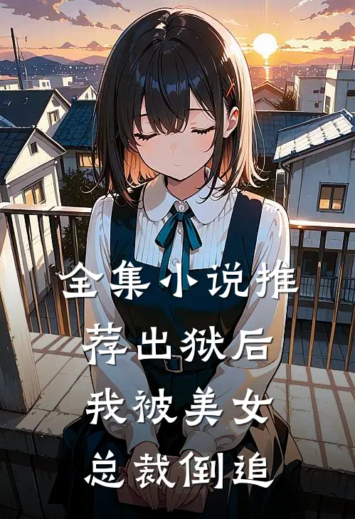 全集小说推荐出狱后，我被美女总裁倒追