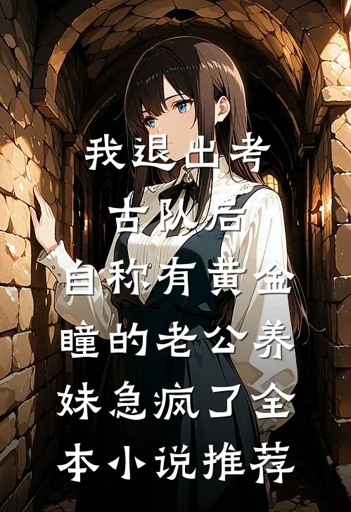 我退出考古队后，自称有黄金瞳的老公养妹急疯了全本小说推荐