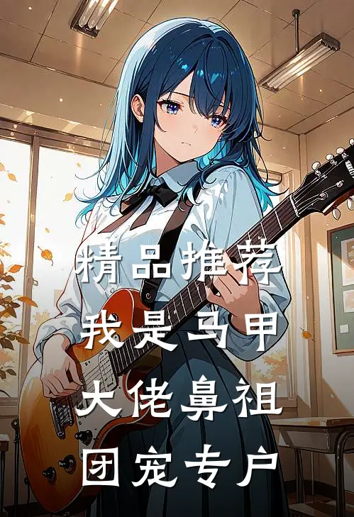 精品推荐我是马甲大佬鼻祖，团宠专户