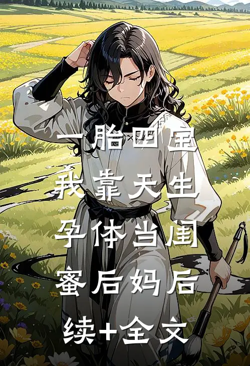 一胎四宝，我靠天生孕体当闺蜜后妈后续+全文