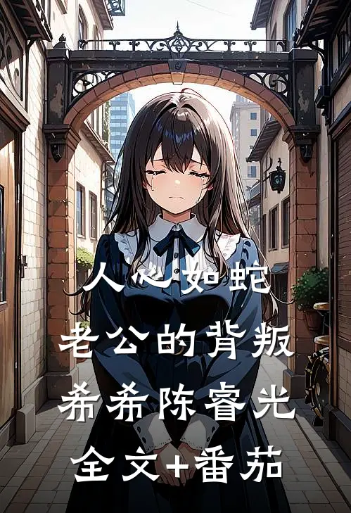 人心如蛇：老公的背叛希希陈睿光全文+番茄