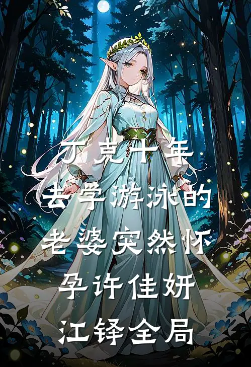 丁克十年，去学游泳的老婆突然怀孕许佳妍江铎全局