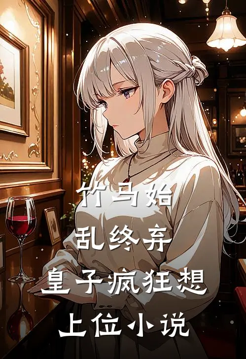 竹马始乱终弃,皇子疯狂想上位免费阅读