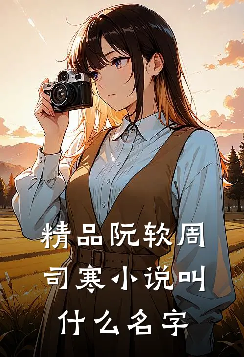 精品阮软周司寒小说叫什么名字