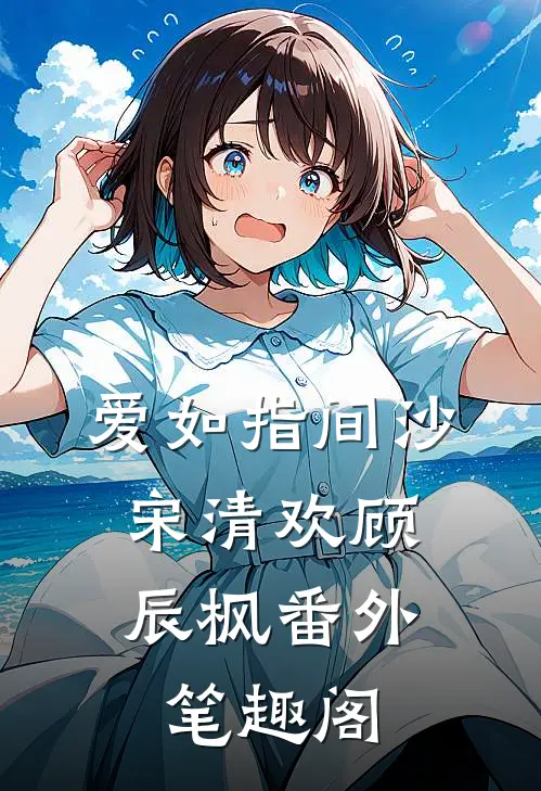 爱如指间沙：宋清欢顾辰枫番外笔趣阁