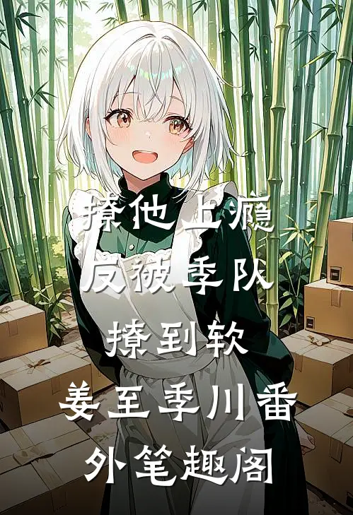 撩他上瘾，反被季队撩到软：姜至季川番外笔趣阁