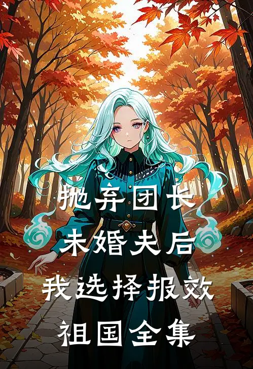 抛弃团长未婚夫后，我选择报效祖国全集