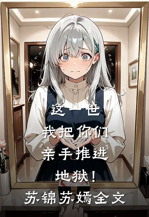 这一世，我把你们亲手推进地狱！苏锦苏嫣全文