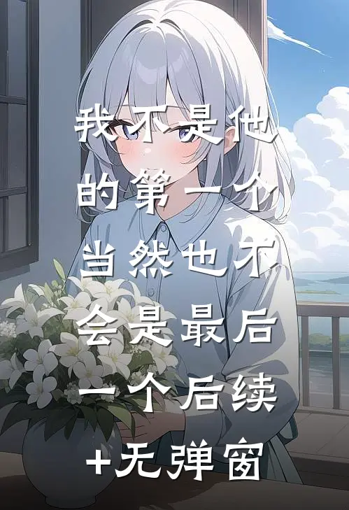 我不是他的第一个，当然也不会是最后一个后续+无弹窗
