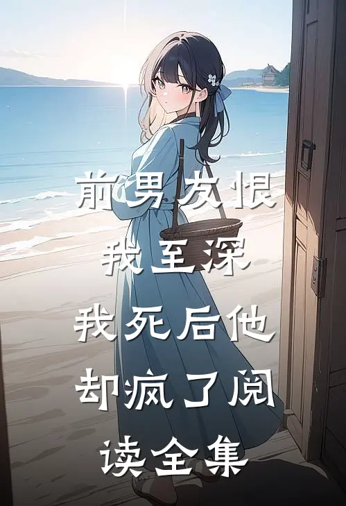 前男友恨我至深，我死后他却疯了阅读全集