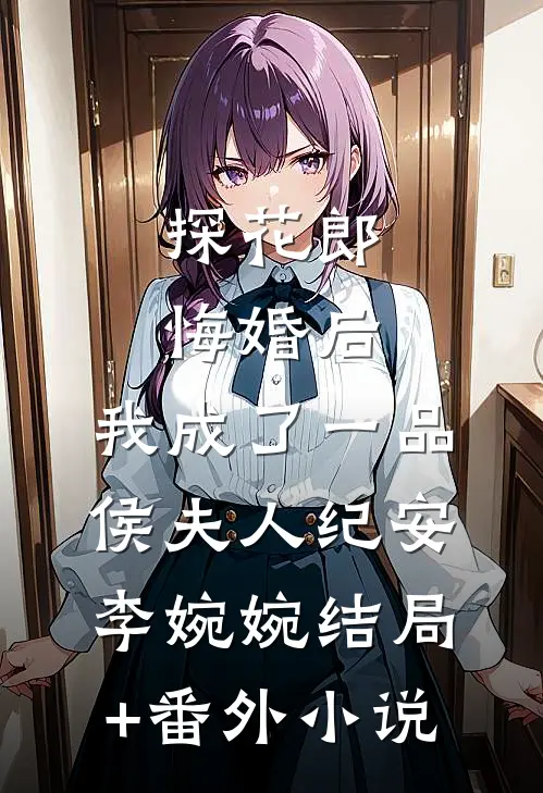 探花郎悔婚后，我成了一品侯夫人纪安李婉婉结局+番外小说