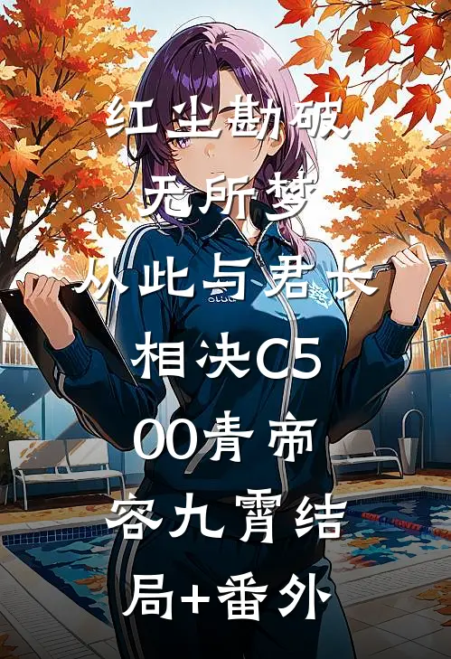 红尘勘破无所梦，从此与君长相决C500青帝容九霄结局+番外