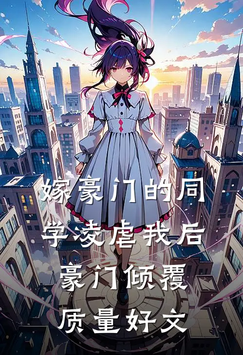 嫁豪门的同学凌虐我后，豪门倾覆质量好文