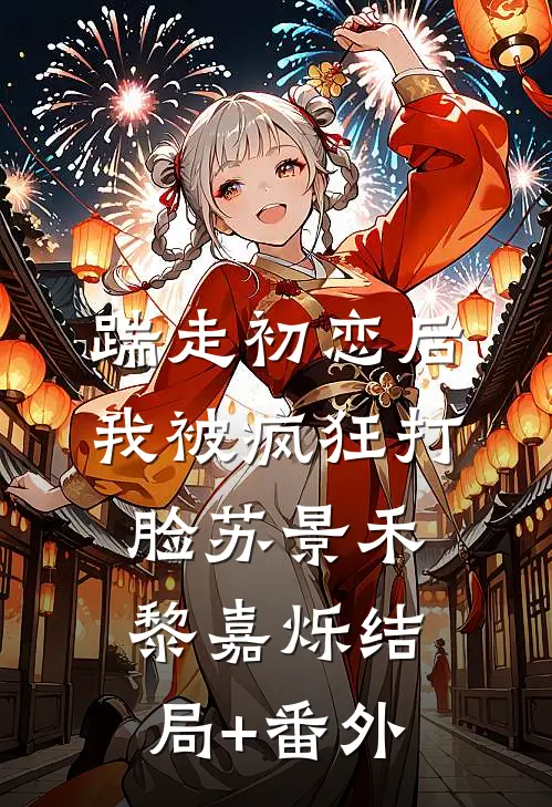 踹走初恋后，我被疯狂打脸苏景禾黎嘉烁结局+番外