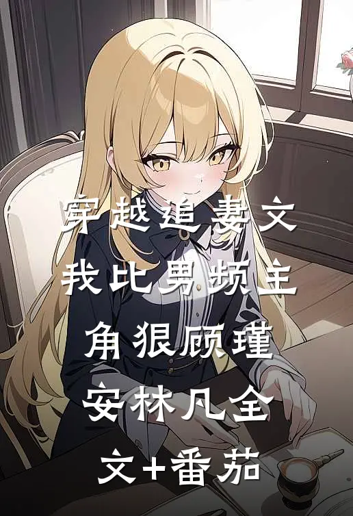 穿越追妻文，我比男频主角狠顾瑾安林凡全文+番茄