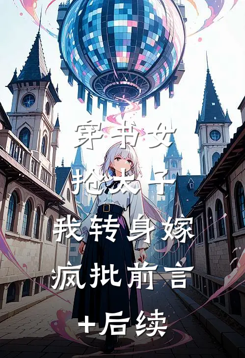 穿书女抢太子，我转身嫁疯批前言+后续