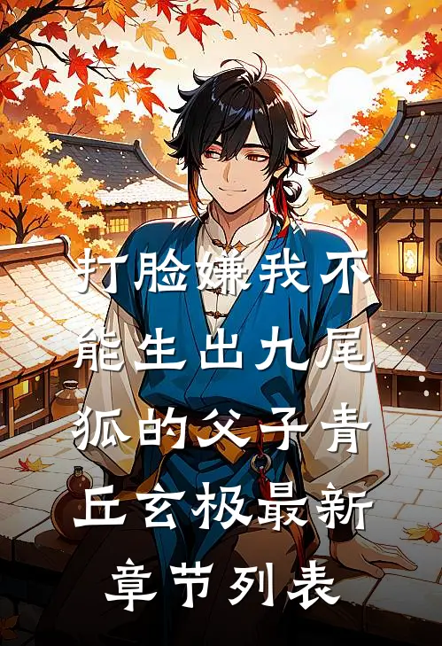 打脸嫌我不能生出九尾狐的父子青丘玄极最新章节列表