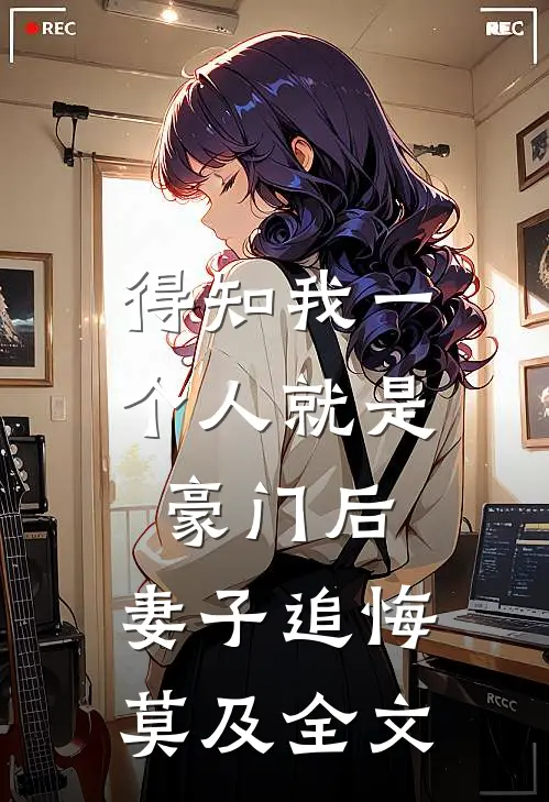 得知我一个人就是豪门后，妻子追悔莫及全文