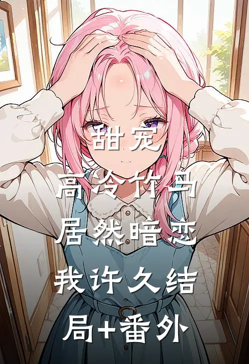 甜宠：高冷竹马居然暗恋我许久结局+番外