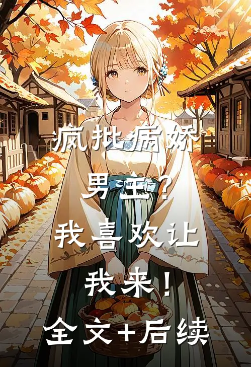 疯批病娇男主？我喜欢让我来！全文+后续