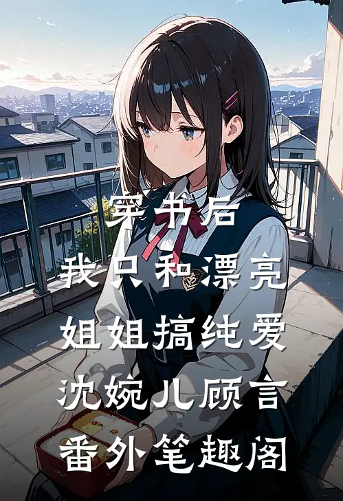 穿书后，我只和漂亮姐姐搞纯爱：沈婉儿顾言番外笔趣阁