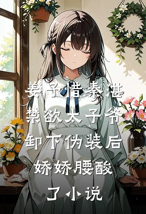 姜予惜秦湛禁欲太子爷卸下伪装后，娇娇腰酸了小说